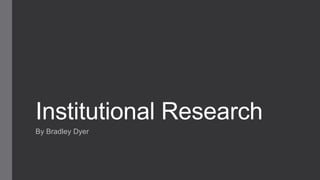 Institutional Research
By Bradley Dyer

 