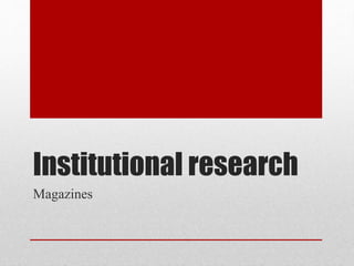 Institutional research
Magazines
 