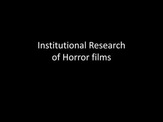 Institutional Research 
of Horror films 
 