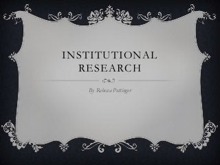 INSTITUTIONAL
RESEARCH
By Rebecca Pottinger

 