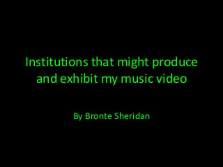 Institutions that might produce
and exhibit my music video
By Bronte Sheridan

 