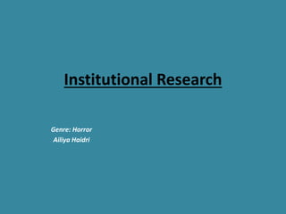 Institutional Research 
Genre: Horror 
Ailiya Haidri 
 