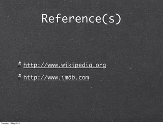 Reference(s)



                      http://www.wikipedia.org

                      http://www.imdb.com




Tuesday, 1 May 2012
 