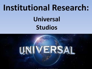 Institutional Research:
Universal
Studios
 