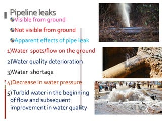 Pipelineleaks
Visible from ground
Not visible from ground
Apparent effects of pipe leak
1)Water spots/flow on the ground
2)Water quality deterioration
3)Water shortage
4)Decrease in water pressure
5)Turbid water in the beginning
of flow and subsequent
improvement in water quality
 