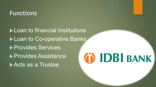 Functions
Loan to financial Institutions
Loan to Co-operative Banks
Provides Services
Provides Assistance
Acts as a Trustee
 