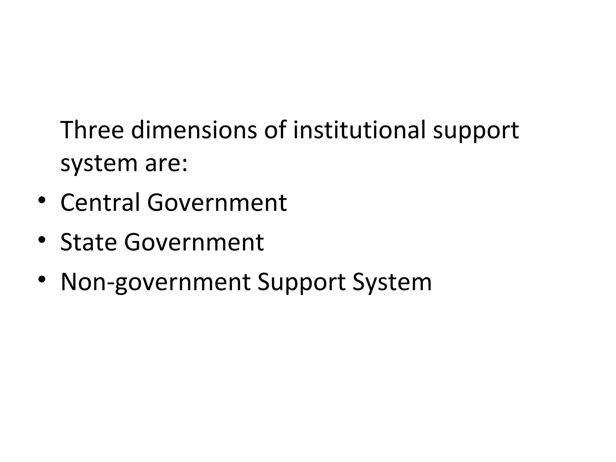 Three dimensions of institutional support
system are:
• Central Government
• State Government
• Non-government Support System
 