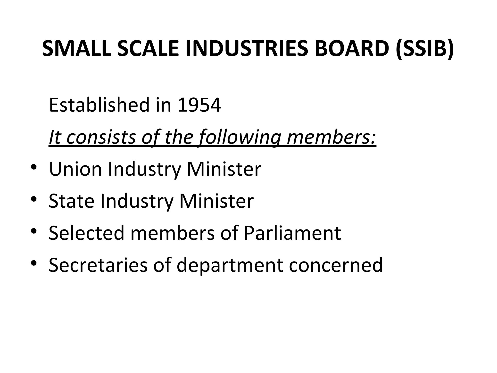 SMALL SCALE INDUSTRIES BOARD (SSIB)
Established in 1954
It consists of the following members:
• Union Industry Minister
• State Industry Minister
• Selected members of Parliament
• Secretaries of department concerned
 