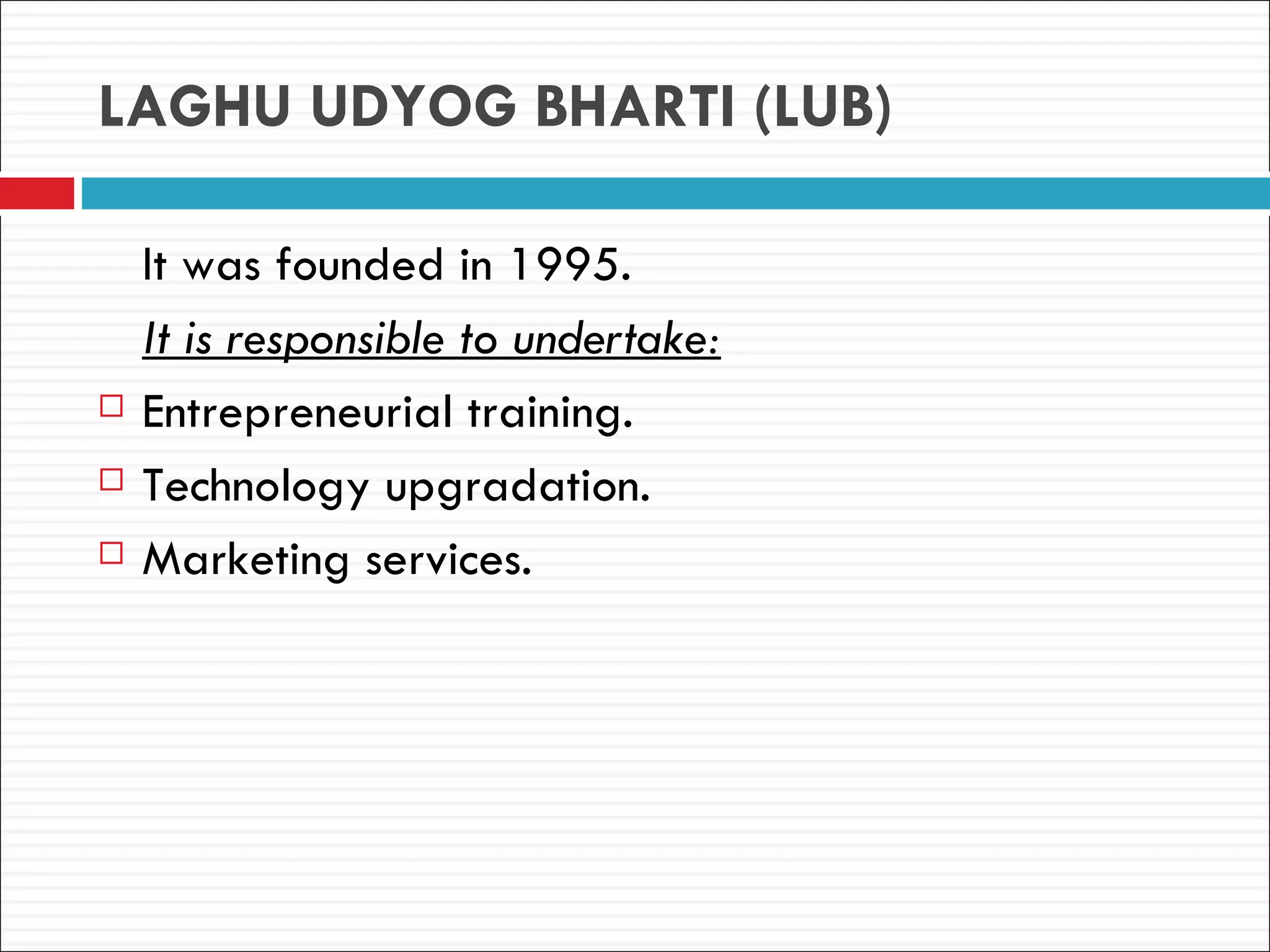 LAGHU UDYOG BHARTI (LUB)

    It was founded in 1995.
    It is responsible to undertake:
   Entrepreneurial training.
   Technology upgradation.
   Marketing services.
 