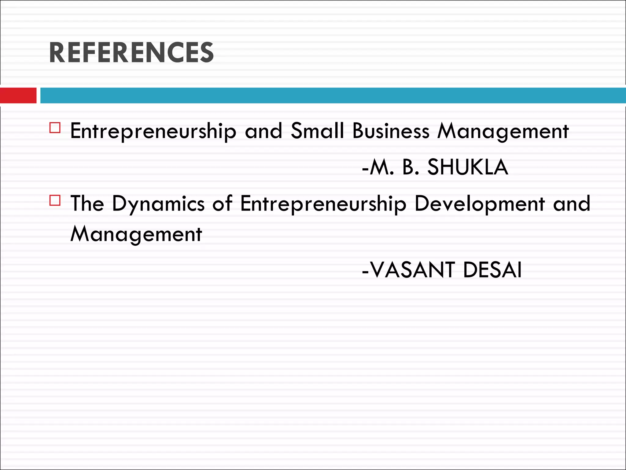 REFERENCES

   Entrepreneurship and Small Business Management
                                -M. B. SHUKLA
   The Dynamics of Entrepreneurship Development and
    Management
                                -VASANT DESAI
 