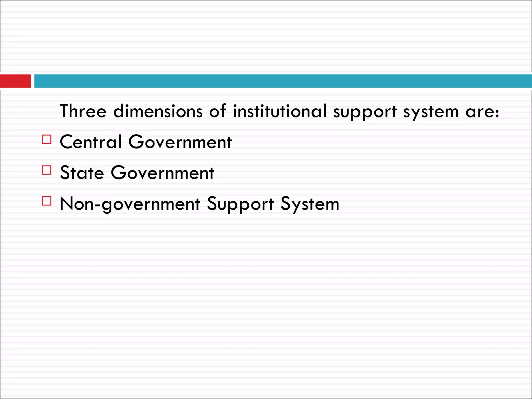 Three dimensions of institutional support system are:
   Central Government
   State Government
   Non-government Support System
 
