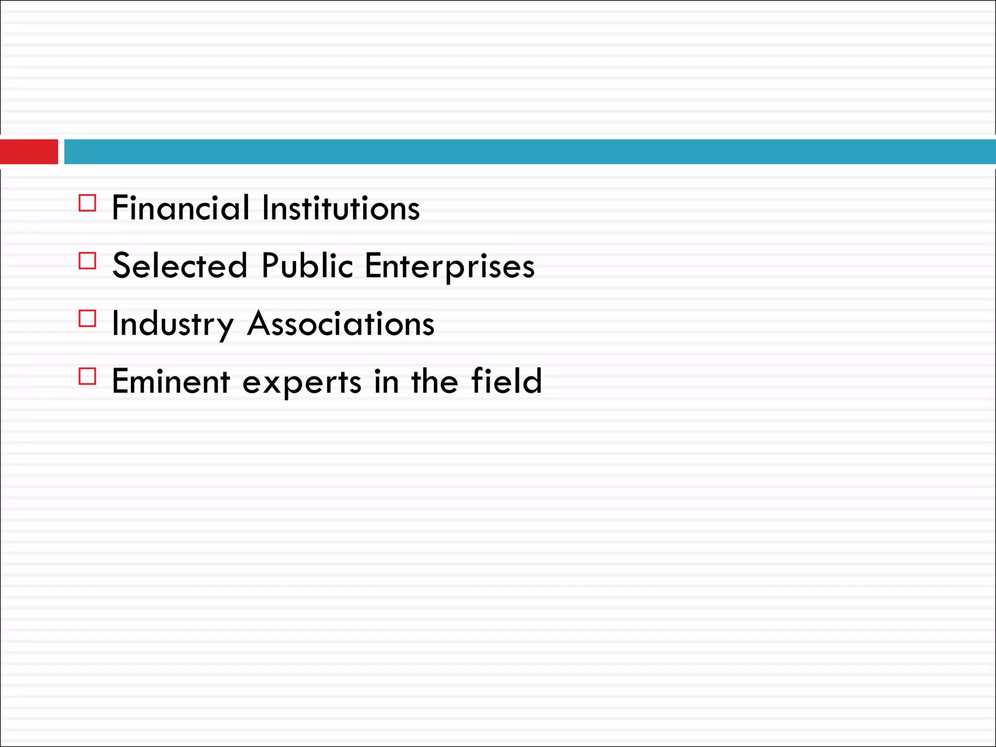    Financial Institutions
   Selected Public Enterprises
   Industry Associations
   Eminent experts in the field
 