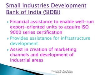  Financial assistance to enable well-run
export-oriented units to acquire ISO
9000 series certification
 Provides assistance for infrastructure
development
 Assist in creation of marketing
channels and development of
industrial areas
Prepared by: Dr. Parul Chotalia,
Director, TNRCMS, Rajkot
 