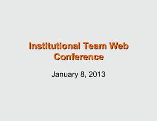 Institutional Team Web
       Conference
     January 8, 2013
 