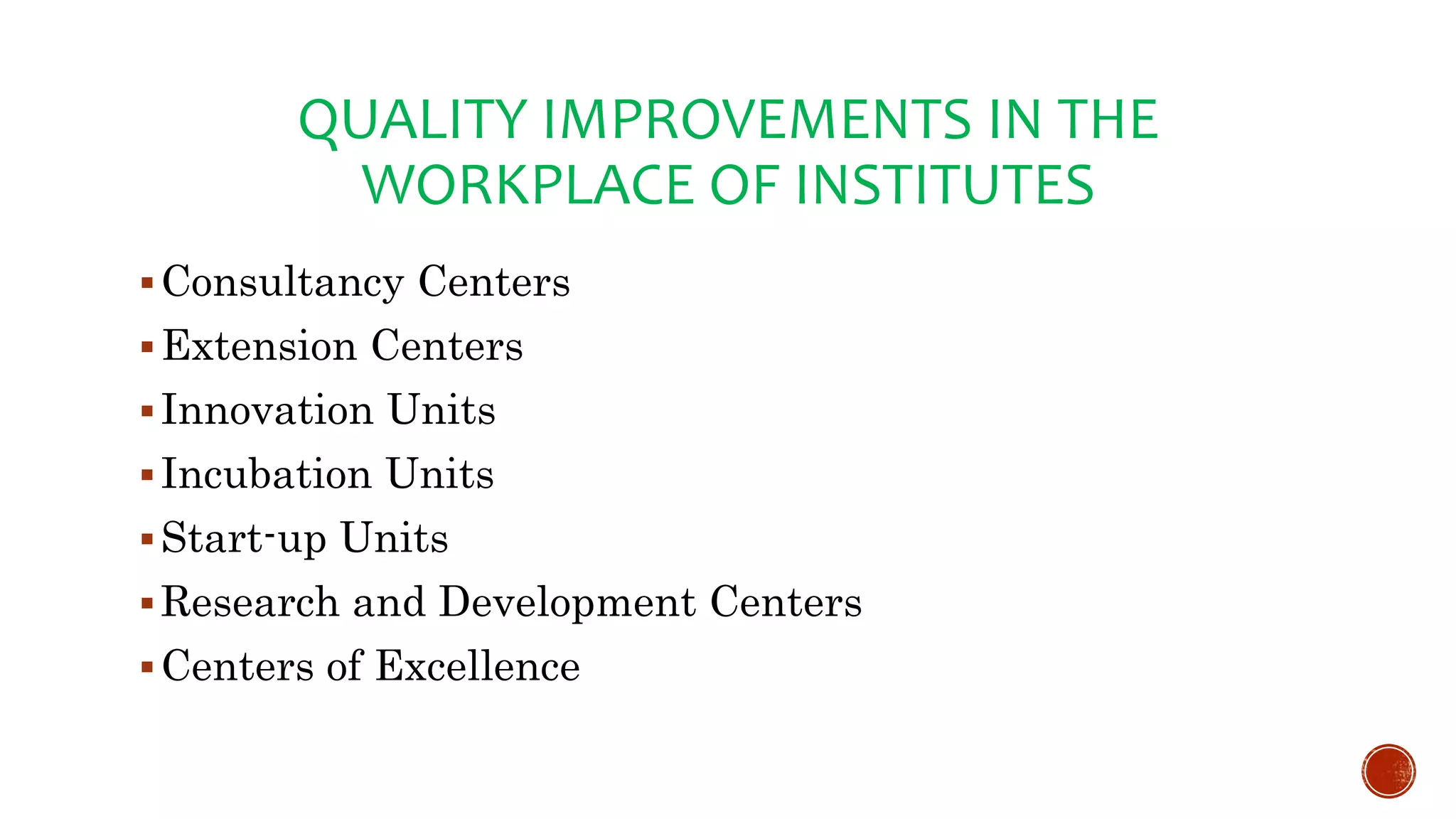 QUALITY IMPROVEMENTS IN THE
WORKPLACE OF INSTITUTES
Consultancy Centers
Extension Centers
Innovation Units
Incubation Units
Start-up Units
Research and Development Centers
Centers of Excellence
 