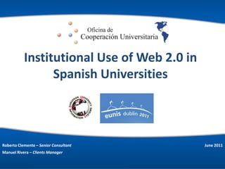 Institutional Use of Web 2.0 in Spanish Universities Roberto Clemente – SeniorConsultant Manuel Rivera – Clients Manager June 2011 