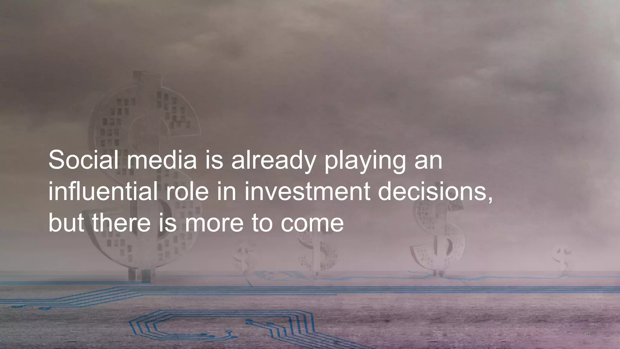 10
Social media is already playing an
influential role in investment decisions,
but there is more to come
 
