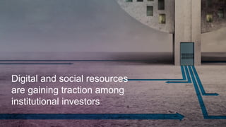 Digital and social resources
are gaining traction among
institutional investors
 