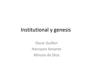 Institutional y genesis
Oscar Guillen
Harryson Amante
Minuto de Dios
 