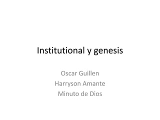 Institutional y genesis
Oscar Guillen
Harryson Amante
Minuto de Dios
 