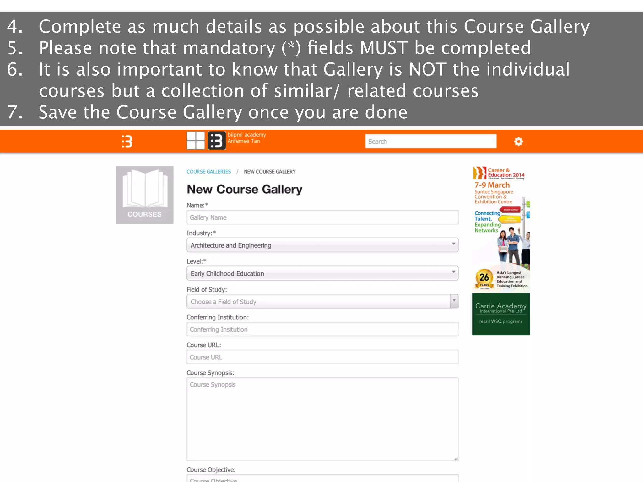 4.  Complete as much details as possible about this Course Gallery
5.  Please note that mandatory (*) ﬁelds MUST be completed
6.  It is also important to know that Gallery is NOT the individual
courses but a collection of similar/ related courses
7.  Save the Course Gallery once you are done

 