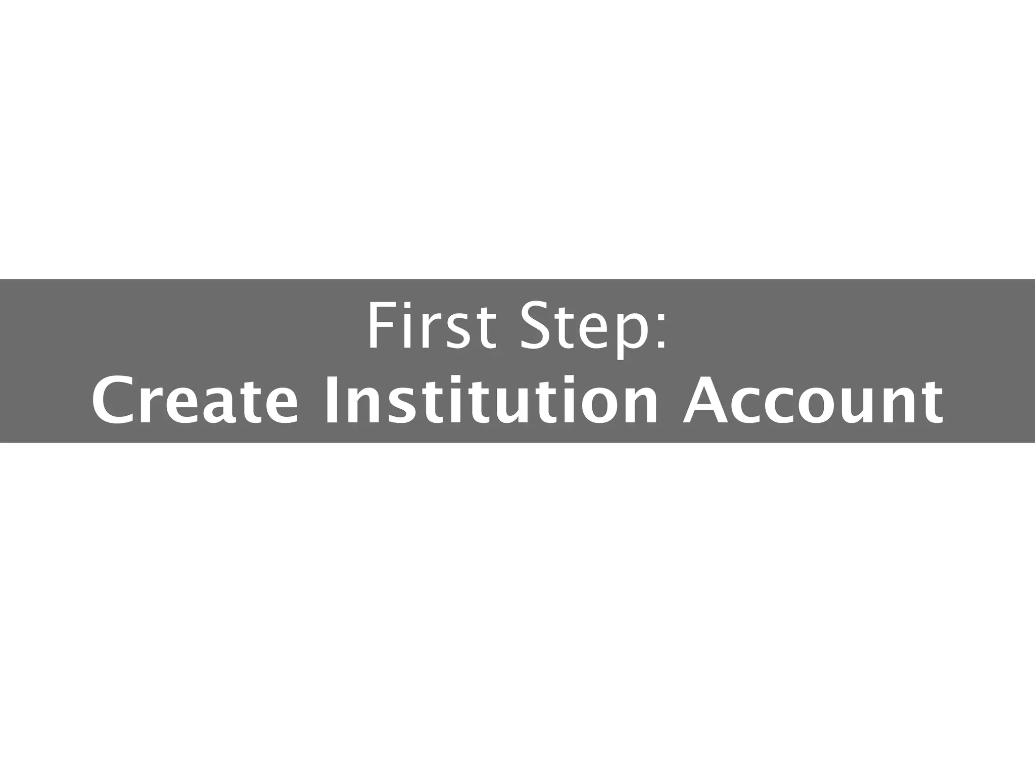 First Step: 
Create Institution Account

 