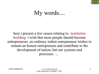 My words.... here i present a few issues relating to  institution building  i wish that more people should become entrepreneurs. an ordinary indian entrepreneur wishes to remain an honest entrepreneur and contribute to the development of nation, but our systems and processes  ...  