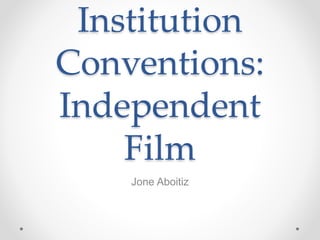 Institution
Conventions:
Independent
Film
Jone Aboitiz
 