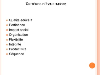 CRITÈRES D’ÉVALUATION:



 Qualité éducatif
 Pertinence

 Impact social

 Organisation

 Flexibilité

 Intégrité

 Productivité

 Séquence
 