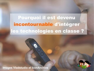 Pourquoi il est devenu
incontournable d'intégrer
les technologies en classe ?
Images Vladstudio et IconArchive
 