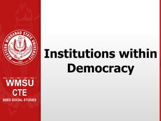 WMSU
CTE
BSED SOCIAL STUDIES
Institutions within
Democracy
 