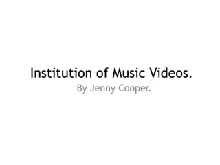 Institution of Music Videos.
By Jenny Cooper.
 