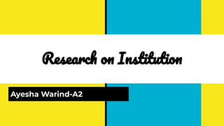 Research on Institution
Ayesha Warind-A2
 