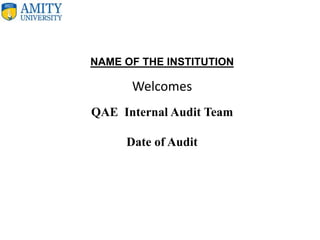 NAME OF THE INSTITUTION
Welcomes
QAE Internal Audit Team
Date of Audit
 