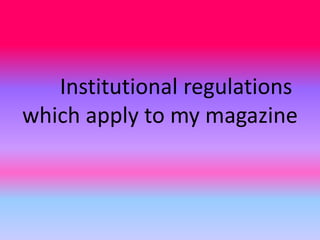 Institutional regulations
which apply to my magazine

 
