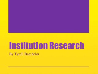 Institution Research
By Tyrell Batchelor

 