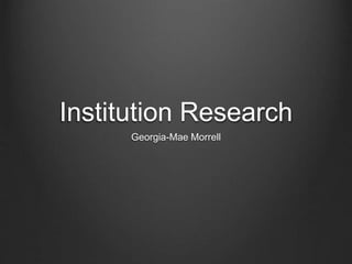 Institution Research 
Georgia-Mae Morrell 
 