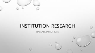 INSTITUTION RESEARCH
HAFSAH ZAMAN 12.6
 