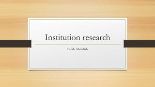 Institution research
Farah Abdullah
 