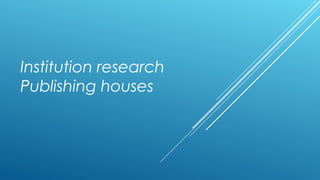 Institution research
Publishing houses
 