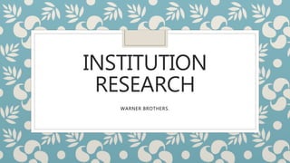 INSTITUTION
RESEARCH
WARNER BROTHERS.
 