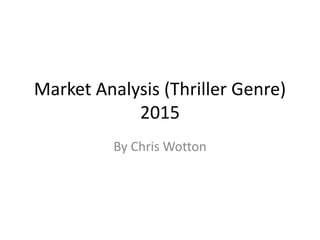 Market Analysis (Thriller Genre)
2015
By Chris Wotton
 