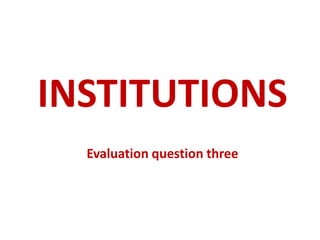 INSTITUTIONS
Evaluation question three
 