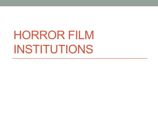 HORROR FILM
INSTITUTIONS
 