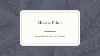 Mosaic Films
Is our chosen Production Company
 