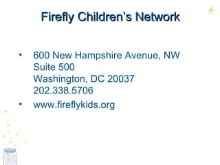 Firefly Children’s Network 600 New Hampshire Avenue, NW Suite 500  Washington, DC 20037  202.338.5706 www.fireflykids.org 