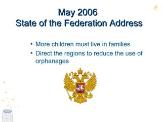 May 2006  State of the Federation Address More children must live in families Direct the regions to reduce the use of  orphanages  