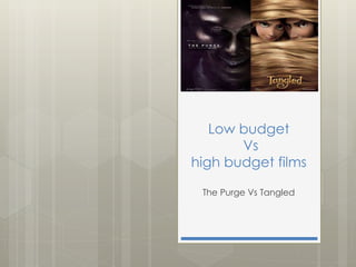 Low budget 
Vs 
high budget films 
The Purge Vs Tangled 
 