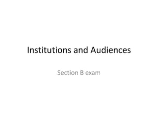Institutions and Audiences

       Section B exam
 