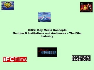 G322: Key Media Concepts Section B Institutions and Audiences – The Film Industry 